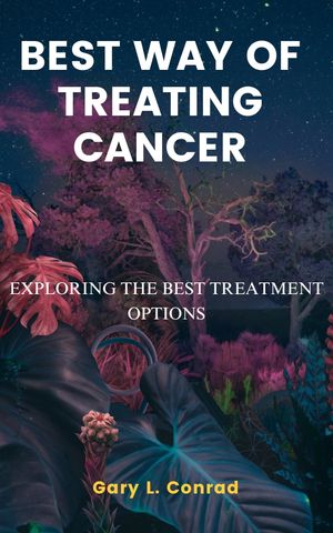 BEST WAY OF TREATING CANCER Exploring the Best Treatment Options【電子書籍】[ Gary L. Conrad ]