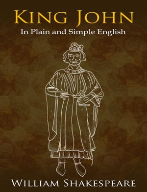 King John In Plain and Simple English (A Modern Translation and the Original Version)