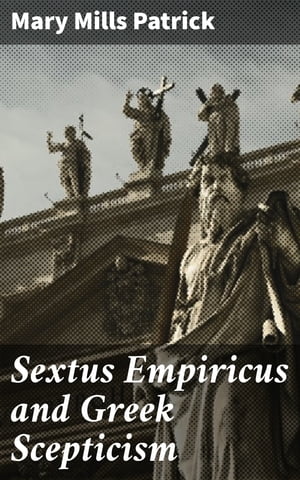 Sextus Empiricus and Greek Scepticism Unraveling the Ancient Greek Skeptical Tradition【電子書籍】[ Mary Mills Patrick ]