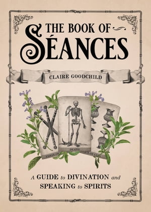 The Book of S ances A Guide to Divination and Speaking to Spirits【電子書籍】 Claire Goodchild