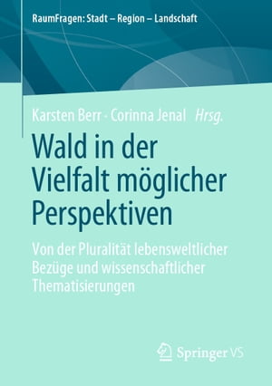 Wald in der Vielfalt m?glicher Perspektiven Von der Pluralit?t lebensweltlicher Bez?ge und wissenschaftlicher Thematisierungen