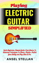 Playing ELECTRIC GUITAR Simplified Quick Beginners Stepped Guide From Basics To Advanced Techniques To Learn, Master, Perfect Your Ability and Play Like A Pro【電子書籍】 Ansel stellan