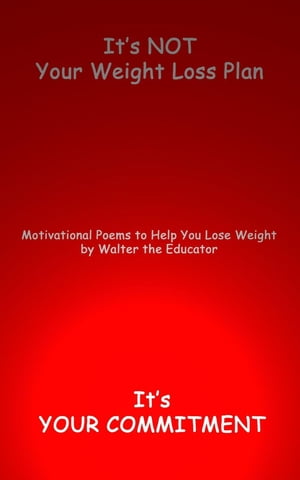 It's NOT Your Weight Loss Plan, It's Your Commitment Motivational Poems to Help You Lose Weight【電子書籍】[ Walter the Educator ]