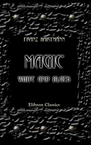 Magic, White and Black, or the Science of Finite and Infinite Life, Containing Practical Hints for Students in Occultism.【電子書籍】[ Franz Hartmann ]
