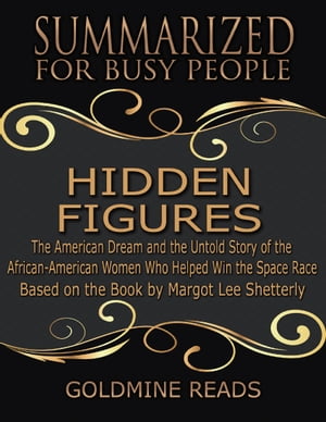 The Summary of Hidden Figures: The American Dream and the Untold Story of the African American Women Who Helped Win the Space Race: Based on the Book By Margot Lee Shetterly【電子書籍】 Goldmine Reads