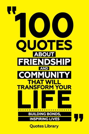 100 Quotes About Friendship And Community That Will Transform Your Life - Building Bonds, Inspiring Lives【電子書籍】[ Quotes Library ]