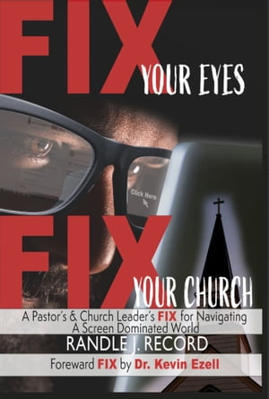 Fix Your Eyes, Fix Your Church A Pastor's and Church Leaders FIX to Navigating a Screen Dominated World【電子書籍】[ Randle J. Record ]