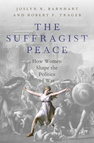 The Suffragist Peace How Women Shape the Politics of War【電子書籍】 Robert F. Trager