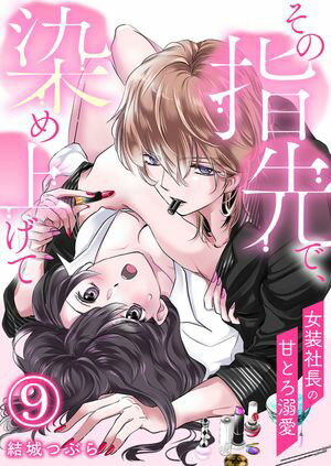 その指先で、染め上げて〜女装社長の甘とろ溺愛〜【単話版】 / 9話【電子書籍】[ 結城つぶら ]