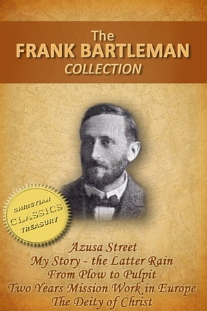FRANK BARTLEMAN COLLECTION (5-in-1) - Azusa Street (How Pentecost Came to Los Angeles), My Story - The Latter Rain, From Plow to Pulpit, Two Years Mission Work in Europe, The Deity of Christ