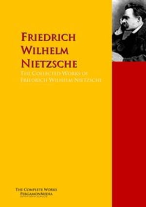 The Collected Works of Friedrich Wilhelm Nietzsche