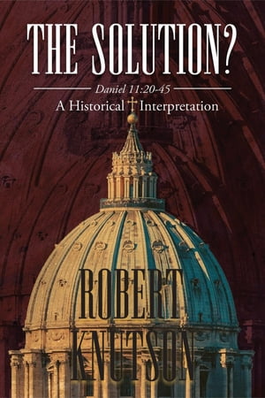 The Solution?: Daniel 11 20-45 - A Historical InterpretationŻҽҡ[ Robert Knutson ]