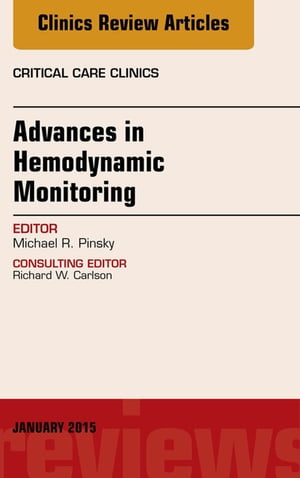 Advances in Hemodynamic Monitoring, An Issue of Critical Care Clinics【電子書籍】[ Michael R. Pinsky, MD CM, Dr hc ]