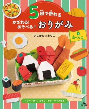 5回で折れる かざれる！ あそべる！ おりがみ 3 食べもの 〜ハンバーガー、おすし、カレーライスほか〜