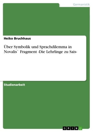 Über Symbolik und Sprachdilemma in Novalis` Fragment -Die Lehrlinge zu Sais-