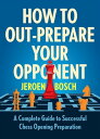 How to Out-Prepare Your Opponent A Complete Guide to Successful Chess Opening Preparation【電子書籍】 Jeroen Bosch