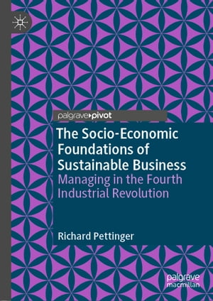 The Socio-Economic Foundations of Sustainable Business Managing in the Fourth Industrial Revolution【電子書籍】 Richard Pettinger