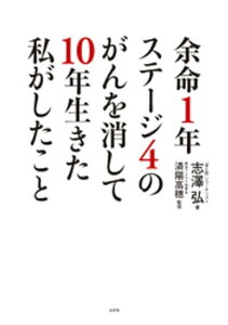 余命1年ステージ4のがんを消して10年生きた私がしたこと【電子書籍】[ 志澤弘 ]