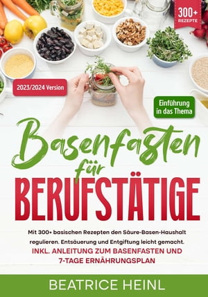 Basenfasten f r Berufst tige Mit 300 basischen Rezepten den S ure-Basen-Haushalt regulieren. Ents uerung und Entgiftung leicht gemacht. Inkl. Anleitung zum Basenfasten und 7-Tage Ern hrungsplan【電子書籍】 Beatrice Heinl