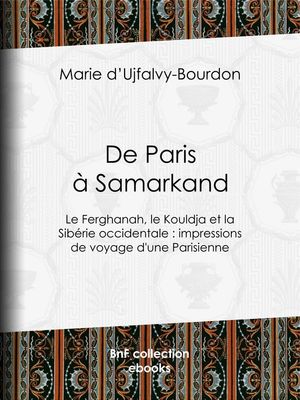De Paris ? Samarkand Le Ferghanah, le Kouldja et la Sib?rie occidentale : impressions de voyage d'une Parisienne【電子書籍】[ Marie d' Ujfalvy-Bourdon ]