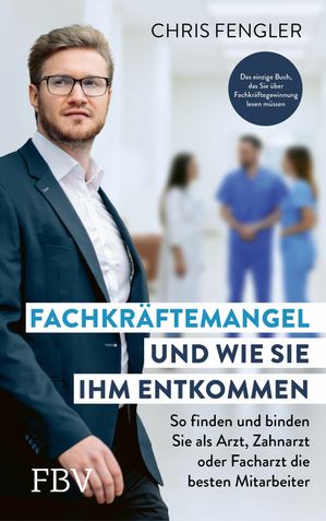 Fachkr ftemangel - und wie Sie ihm entkommen So finden und binden Sie als Arzt, Zahnarzt oder Facharzt die besten Mitarbeiter. Das einzige Buch, das Sie ber Fachkr ftegewinnung lesen m ssen【電子書籍】 Chris Fengler