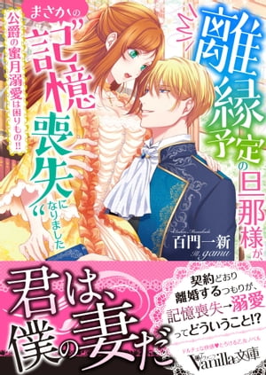 離縁予定の旦那様が、まさかの“記憶喪失”になりました〜公爵の蜜月溺愛は困りもの!!〜