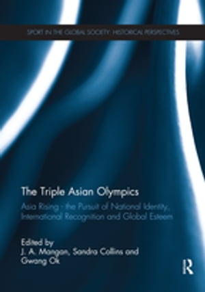 The Triple Asian Olympics - Asia Rising The Pursuit of National Identity, International Recognition and Global Esteem【電子書籍】