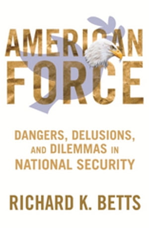 American Force Dangers, Delusions, and Dilemmas in National Security