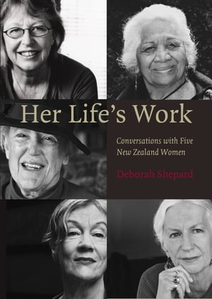 Her Life's WorkConversations with Five New Zealand Women【電子書籍】[ Deborah Shepard ]