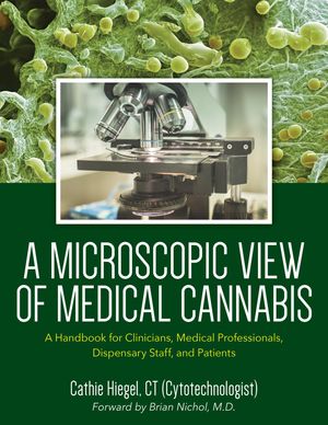 A Microscopic View of Medical Cannabis A Handbook for Clinicians, Medical Professionals, Dispensary Staff, and Patients