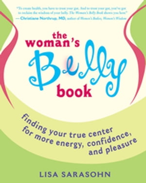 The Woman 039 s Belly Book Finding Your True Center for More Energy, Confidence, and Pleasure【電子書籍】 Lisa Sarasohn