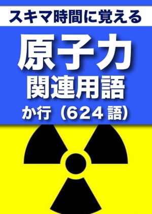 スキマ時間に覚える 原子力関連用語2663語 Vol.2「か行」624語