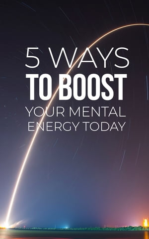 5 Ways To Boost Your Mental Energy Today