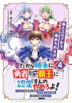 だから勝手に勇者とか覇王に認定すんのやめろよ！〜エルフ族も国王様もひれ伏すほど俺は偉大な役割らしい〜 連載版：4