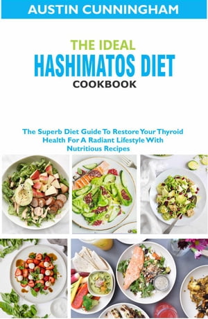 The Ideal Hashimotos Diet Cookbook; The Superb Diet Guide To Restore Your Thyroid Health For A Radiant Lifestyle With Nutritious Recipes【電子書籍】[ Austin Cunningham ]