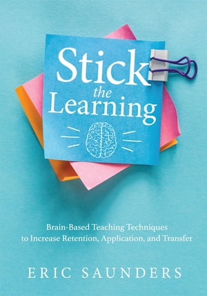 Stick the Learning Brain-Based Teaching Techniques to Increase Retention, Application, and Transfer (Powerful brain-based techniques to accelerate learning and ensure long-term student success)【電子書籍】 Eric Saunders