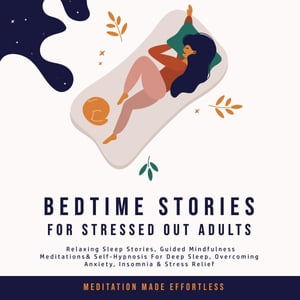 Bedtime Stories for Stressed Out Adults Relaxing Sleep Stories, Guided Mindfulness Meditations Self-Hypnosis For Deep Sleep, Overcoming Anxiety, Insomnia Stress Relief【電子書籍】 Meditation Made Effortless