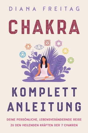 Chakra Komplett-Anleitung: Deine pers nliche, lebensver ndernde Reise zu den heilenden Kr ften der 7 Chakren【電子書籍】 Diana Freitag