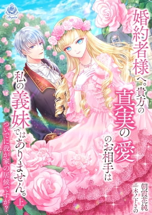 婚約者様へ。貴方の真実の愛のお相手は私の義妹ではありません。ついでに我が家の居候ですが？ 上