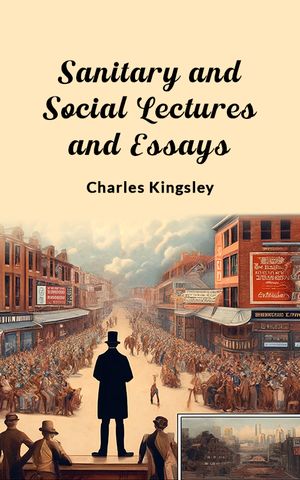 Sanitary and Social Lectures and Essays���Żҽ��ҡ�[ Charles Kingsley ]