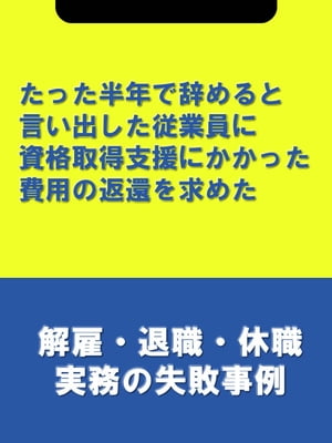 たった半年で辞めると言い出した従業員に資格取得支援にかかった費用の返還を求めた[解雇・退職・休職実務の失敗事例]