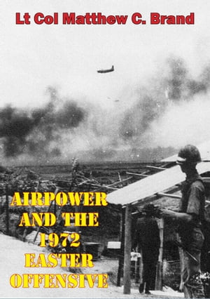 Airpower And The 1972 Easter OffensiveŻҽҡ[ Lt.-Col Matthew C. Brand ]