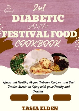 2 In 1 DIABETIC And FESTIVAL FOOD COOKBOOK Quick and Healthy Vegan Diabetes Recipes and Best Festive meals to enjoy with your family and friends【電子書籍】[ TASIA ELDEN ]