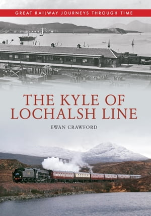 The Kyle of Lochalsh Line Great Railway Journeys Through Time【電子書籍】[ Ewan Crawford ]