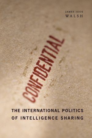 The International Politics of Intelligence Sharing【電子書籍】[ James Igoe Walsh ]