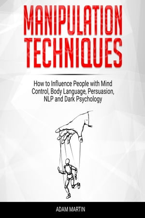 Manipulation Techniques How to Influence People with Mind Control, Body Language, Persuasion, NLP and Dark Psychology【電子書..