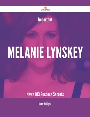 Important Melanie Lynskey News - 103 Success Secrets【電子書籍】[ Rodney Washington ]
