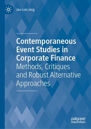 Contemporaneous Event Studies in Corporate Finance Methods, Critiques and Robust Alternative Approaches【電子書籍】 Jau-Lian Jeng