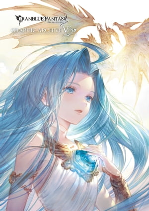 GRANBLUE FANTASY グランブルーファンタジー GRAPHIC ARCHIVE V【電子書籍版】【電子書籍】 ポストメディア編集部