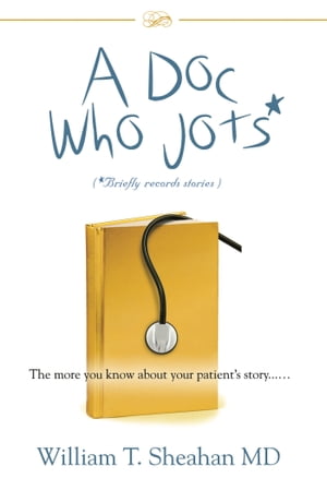 A Doc Who Jots The more you know about your patient's story......【電子書籍】[ William T. Sheahan, MD ]